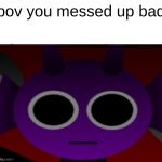 Durple Stare at you (without text) | pov you messed up bad | image tagged in durple stare at you without text | made w/ Imgflip meme maker