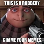 HAND EM OVER | THIS IS A ROBBERY; GIMME YOUR MEMES | image tagged in gru gun | made w/ Imgflip meme maker