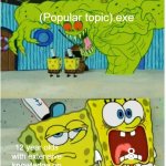 babies. | (Popular topic).exe; 12 year olds with extensive knowledge on how to mod a game; 8 year olds | image tagged in spongebob squarepants scared but also not scared,mods,gaming,gen alpha | made w/ Imgflip meme maker