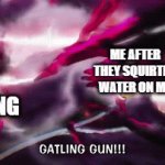 They deserve it ngl | ME AFTER THEY SQUIRTED WATER ON ME; MY SIBLING | image tagged in gifs,relatable,lol so funny,kill me,sibling,funny memes | made w/ Imgflip video-to-gif maker