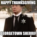 sheriff trump | HAPPY THANKSGIVING; GEORGETOWN SHERRIF | image tagged in sheriff trump | made w/ Imgflip meme maker