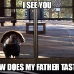 turkey revenge | I SEE YOU; HOW DOES MY FATHER TASTE? | image tagged in turkey revenge,eating,turkey,he gon get u | made w/ Imgflip meme maker