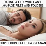 Dating a guy who can't manage files and folders | DATING A GUY WHO CAN'T 
MANAGE FILES AND FOLDERS; I HOPE I DIDN'T GET HIM PREGNANT | image tagged in dating a guy who do x,effeminate men,dating,memes,pregnant men | made w/ Imgflip meme maker