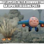 Disaster Plane | IMGFLIPPERS AFTER DOWNVOTING AN UPVOTE BEGGING POST: | image tagged in disaster plane,memes,funny,upvote beggars,relatable,oh wow are you actually reading these tags | made w/ Imgflip meme maker