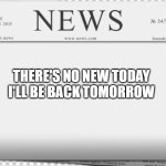 typical hollywood news volume 184 | THERE'S NO NEW TODAY
I'LL BE BACK TOMORROW | image tagged in blank newspaper,thanksgiving | made w/ Imgflip meme maker