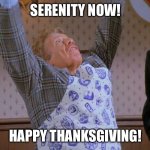 Serenity Now | SERENITY NOW! HAPPY THANKSGIVING! | image tagged in serenity now | made w/ Imgflip meme maker