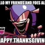 Zephaniah's Message for Thanksgiving | HELLO MY FRIENDS AND FOES ALIKE; HAPPY THANKSGIVING | image tagged in zephaniah god feast | made w/ Imgflip meme maker