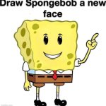 draw spongebob a new face | image tagged in draw spongebob a new face,roblox,shitpost,memes,spongebob | made w/ Imgflip meme maker