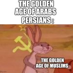 The golden age of muslims | THE GOLDEN AGE OF ARABS; PERSIANS :; THE GOLDEN AGE OF MUSLIMS | image tagged in bugs bunny communist,iran,iranian,persian,golden age,muslim | made w/ Imgflip meme maker