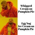 Try it , you'll like it | Whipped Cream on Pumpkin Pie; Egg Nog Ice Cream on Pumpkin Pie | image tagged in memes,drake hotline bling,pumpkin pie,egg nog,happy thanksgiving,delicious | made w/ Imgflip meme maker