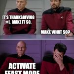 Thanksgiving Feast Mode | IT'S THANKSGIVING #1,  MAKE IT SO. MAKE WHAT SO? ACTIVATE FEAST MODE | image tagged in picard riker listening to a pun,thanksgiving | made w/ Imgflip meme maker