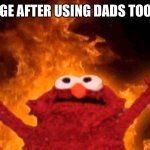 elmo fire | MY TOUNGE AFTER USING DADS TOOTHPASTE | image tagged in elmo fire,funny,random tag | made w/ Imgflip meme maker