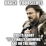 Brace Yourselves Snow is Coming | BRACE   YOURSELVES; POSTS ABOUT 
"IT'S FINALLY SNOWING" 
ARE ON THE WAY! | image tagged in memes,brace yourselves x is coming,snow,canada,it's coming | made w/ Imgflip meme maker