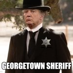 sheriff trump | GEORGETOWN SHERIFF | image tagged in sheriff trump | made w/ Imgflip meme maker