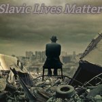 End of the world  | Slavic Lives Matter | image tagged in end of the world,slavic | made w/ Imgflip meme maker