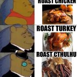 Roasted Cthulhu | ROAST CHICKEN; ROAST TURKEY; ROAST CTHULHU | image tagged in fancy pooh,cthulhu,chicken,turkey,roasted | made w/ Imgflip meme maker