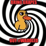 Waddled | BRING GRAPES; BUY #WADDLED | image tagged in hypnotize meme template | made w/ Imgflip meme maker