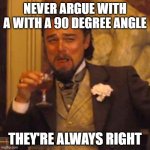 Laughing Leo | NEVER ARGUE WITH A WITH A 90 DEGREE ANGLE; THEY'RE ALWAYS RIGHT | image tagged in memes,laughing leo | made w/ Imgflip meme maker