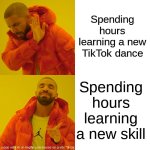 First ai meme | Spending hours learning a new TikTok dance; Spending hours learning a new skill | image tagged in memes,drake hotline bling,tiktok sucks,tiktok | made w/ Imgflip meme maker