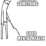 c'mon do something | CMON DO SOMETHING; GOOD MENTAL HEALTH | image tagged in c'mon do something | made w/ Imgflip meme maker