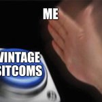 I’m an old soul | ME; VINTAGE SITCOMS | image tagged in memes,blank nut button,hehe,old soul,slightly funny,ok wow you acts are reading these tags | made w/ Imgflip meme maker