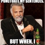 The Most Interesting Man In The World | I DON'T ALWAYS PUNCTUATE MY SENTENCES. BUT WHEN, I DO I DO, IT WRONG. | image tagged in memes,the most interesting man in the world | made w/ Imgflip meme maker