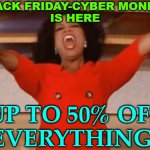 Black Friday And Cyber Monday | BLACK FRIDAY-CYBER MONDAY
IS HERE; UP TO 50% OFF
EVERYTHING! | image tagged in ophrah,capitalism,news,happy thanksgiving,merry christmas,because capitalism | made w/ Imgflip meme maker