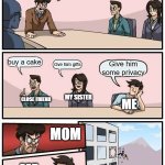 Average Latino familly | What should we do for his birthday? buy a cake; Gve him gifts; Give him some privacy; MY SISTER; CLOSE FRIEND; ME; MOM; ME | image tagged in memes,boardroom meeting suggestion | made w/ Imgflip meme maker