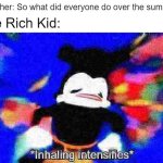 Wewenttomadagascarchinajapanturkeyafr- | Teacher: So what did everyone do over the summer? The Rich Kid: | image tagged in inhaling intensifies | made w/ Imgflip meme maker