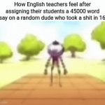 I'm running out of ideas | How English teachers feel after assigning their students a 45000 word essay on a random dude who took a shit in 1619 | image tagged in gifs,huh | made w/ Imgflip video-to-gif maker