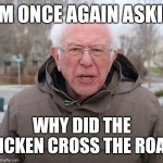 Bernie Sanders Once Again Asking | I AM ONCE AGAIN ASKING; WHY DID THE CHICKEN CROSS THE ROAD? | image tagged in bernie sanders once again asking | made w/ Imgflip meme maker