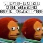 and you're just sitting there hoping the teacher doesn't realize it was actually you | WHEN YOU SEE ANOTHER STUDENT GETTING IN TROUBLE FOR SOMETHING YOU DID | image tagged in memes,monkey puppet,relatable,school memes | made w/ Imgflip meme maker