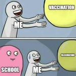 real ? | VACCINATION; ME; VACCINATION; SCHOOL; ME | image tagged in memes,running away balloon | made w/ Imgflip meme maker