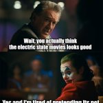 It doesn't look bad for me | Wait, you actually think the electric state movies looks good; Yes and I'm tired of pretending its not | image tagged in i'm tired of pretending it's not | made w/ Imgflip meme maker