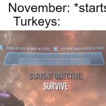 Late Thanksgiving meme bois | November: *starts*; Turkeys: | image tagged in current objective survive | made w/ Imgflip meme maker