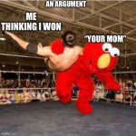 Elmo wrestling | AN ARGUMENT; ME THINKING I WON; “YOUR MOM” | image tagged in elmo wrestling | made w/ Imgflip meme maker