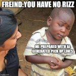 My freind trying to insalt me | FREIND:YOU HAVE NO RIZZ; ME PREPARED WITH AI GENERATED PICK UP LINES | image tagged in third world skeptical kid,rizz | made w/ Imgflip meme maker