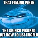 It’s me, the Grinch | THAT FEELING WHEN; THE GRINCH FIGURED OUT HOW TO USE IMGFLIP | image tagged in blue grinch | made w/ Imgflip meme maker