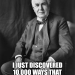 Every failure leads to success | I DIDN'T FAIL AT MAKING MEMES; I JUST DISCOVERED 10,000 WAYS THAT A MEME WILL NOT SUCCEED | image tagged in thomas edison,funny memes,memes,fail,succeed | made w/ Imgflip meme maker