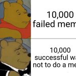 Tuxedo Winnie The Pooh | 10,000 failed memes; 10,000 successful ways not to do a meme | image tagged in memes,tuxedo winnie the pooh,succeed,failure,success | made w/ Imgflip meme maker