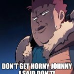 Horny moment | DON'T GET HORNY JOHNNY
I SAID DON'T! | image tagged in rifendhart | made w/ Imgflip meme maker