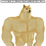 Swole Doge | OFFEND/ROAST ME AS BAD YOU POSSIBLY CAN. THE PERSON WHO DOES THE WORST DAMAGE BEFORE THIS MEME GETS 20,000 VIEWS, WILL PERSONALLY GET A FOLLOW FROM ME AS WELL AS ME MAKING A MEME TO ASK PEOPLE TO FOLLOW YOU. | image tagged in swole doge | made w/ Imgflip meme maker