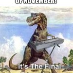 iykyk | LAST DAY OF NOVEMBER! | image tagged in t-rex the final countdown,memes,nnn,so close | made w/ Imgflip meme maker