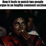 Relatable or nah? | How it feels to watch two people argue in an Imgflip comment section: | image tagged in memes,michael jackson popcorn | made w/ Imgflip meme maker