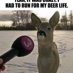 Yeah, It Was Crazy I Had To Run For My Deer Life. | YEAH, IT WAS CRAZY. I HAD TO RUN FOR MY DEER LIFE. | image tagged in chris joines | made w/ Imgflip meme maker