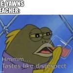 Blank Tastes Like Disrespect | ME: YAWNS
TEACHER: | image tagged in blank tastes like disrespect | made w/ Imgflip meme maker