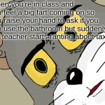 Unsettled Tom | When you're in class and you feel a big fart coming on so you raise your hand to ask if you can use the bathroom but suddenly the teacher starts ranting about taxes | image tagged in memes,unsettled tom | made w/ Imgflip meme maker