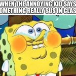 Spongebob Try Not to Laugh | WHEN THE ANNOYING KID SAYS SOMETHING REALLY SUS IN CLASS | image tagged in spongebob try not to laugh | made w/ Imgflip meme maker