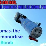 read this out loud | ROSES ARE RED, YOU'RE PARENTS WILL BE GONE, I'M | image tagged in thomas the thermonuclear bomb,teehee | made w/ Imgflip meme maker