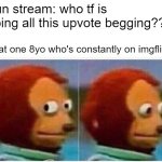 Monkey Puppet | Fun stream: who tf is doing all this upvote begging??? That one 8yo who's constantly on imgflip: | image tagged in memes,monkey puppet | made w/ Imgflip meme maker